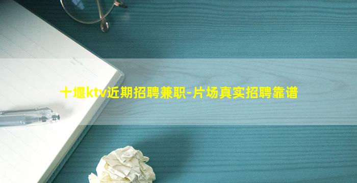 十堰ktv近期招聘兼职-片场真实招聘靠谱