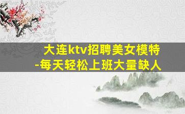 大连ktv招聘美女模特-每天轻松上班大量缺人